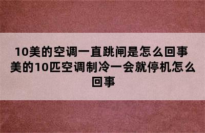 10美的空调一直跳闸是怎么回事 美的10匹空调制冷一会就停机怎么回事